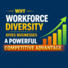 Why Workforce Diversity Gives Businesses a Powerful Competitive Advantage